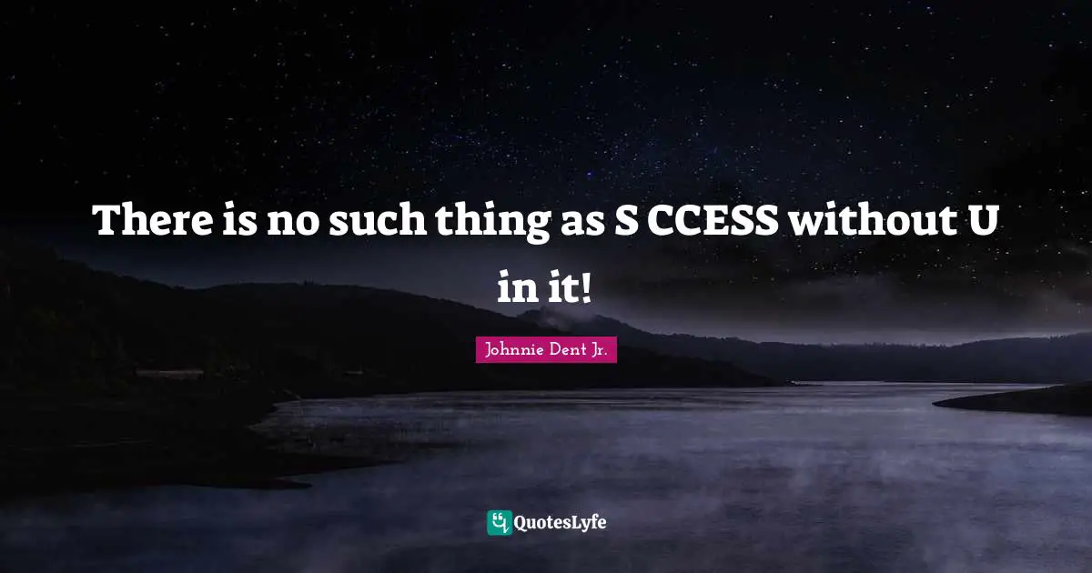 There is no such thing as S CCESS without U in it!