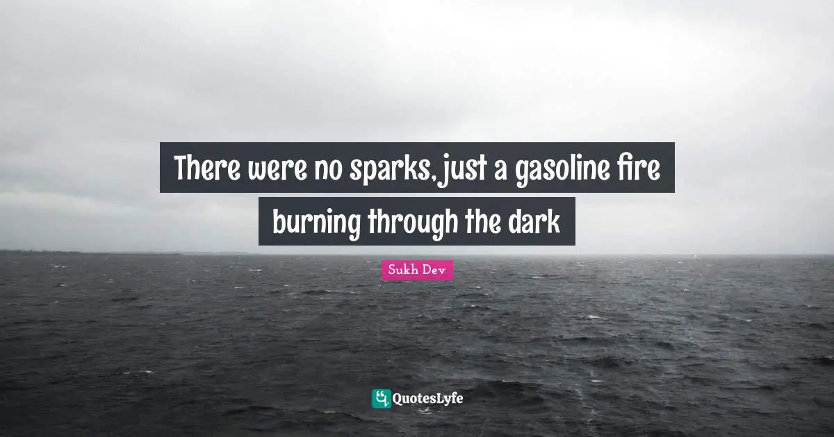There were no sparks, just a gasoline fire burning through the dark