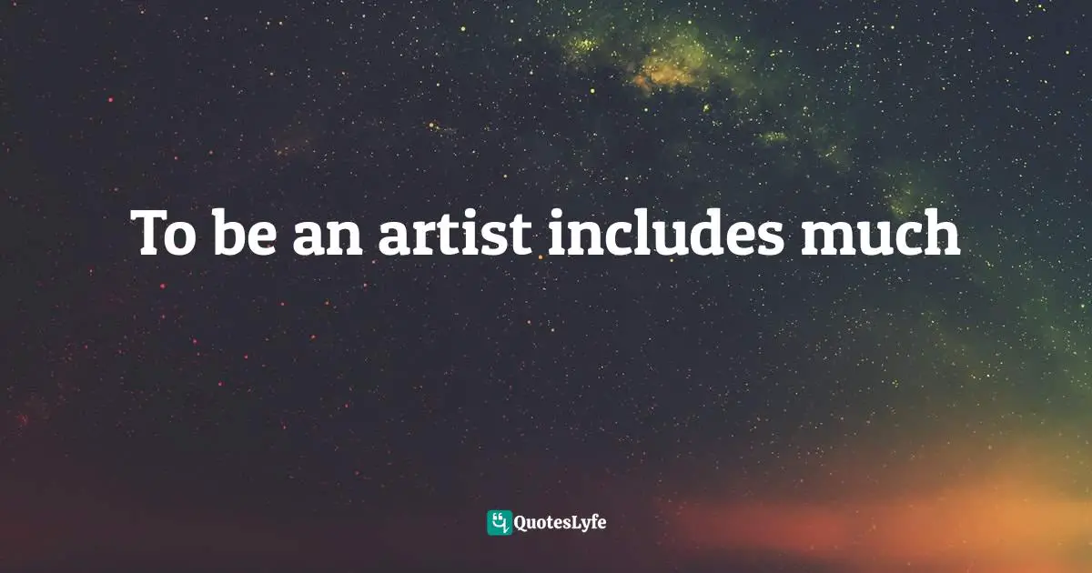 To be an artist includes much