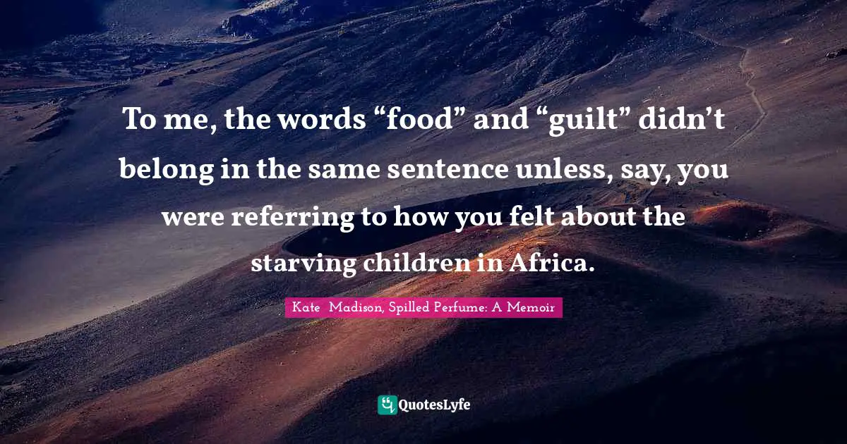 To me, the words “food” and “guilt” didn’t belong in the same sentence unless, say, you were referring to how you felt about the starving children in Africa.