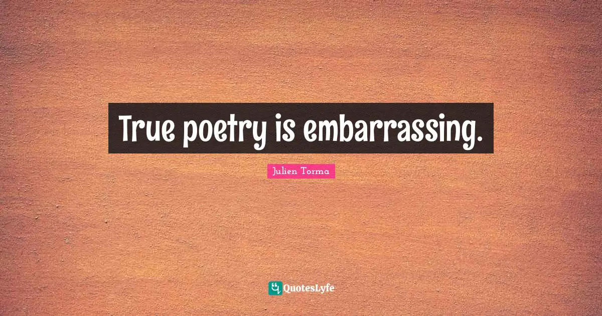 True poetry is embarrassing.