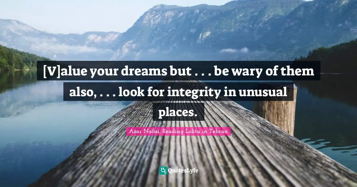 [V]alue your dreams but . . . be wary of them also, . . . look for integrity in unusual places.