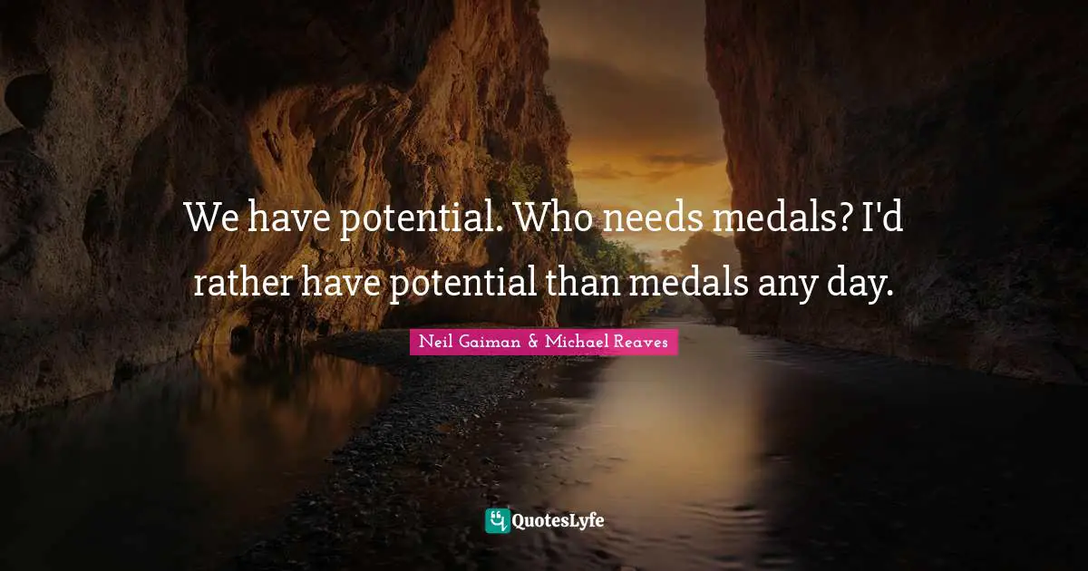 Reward Quotes: "We have potential. Who needs medals? I'd rather have potential than medals any day."