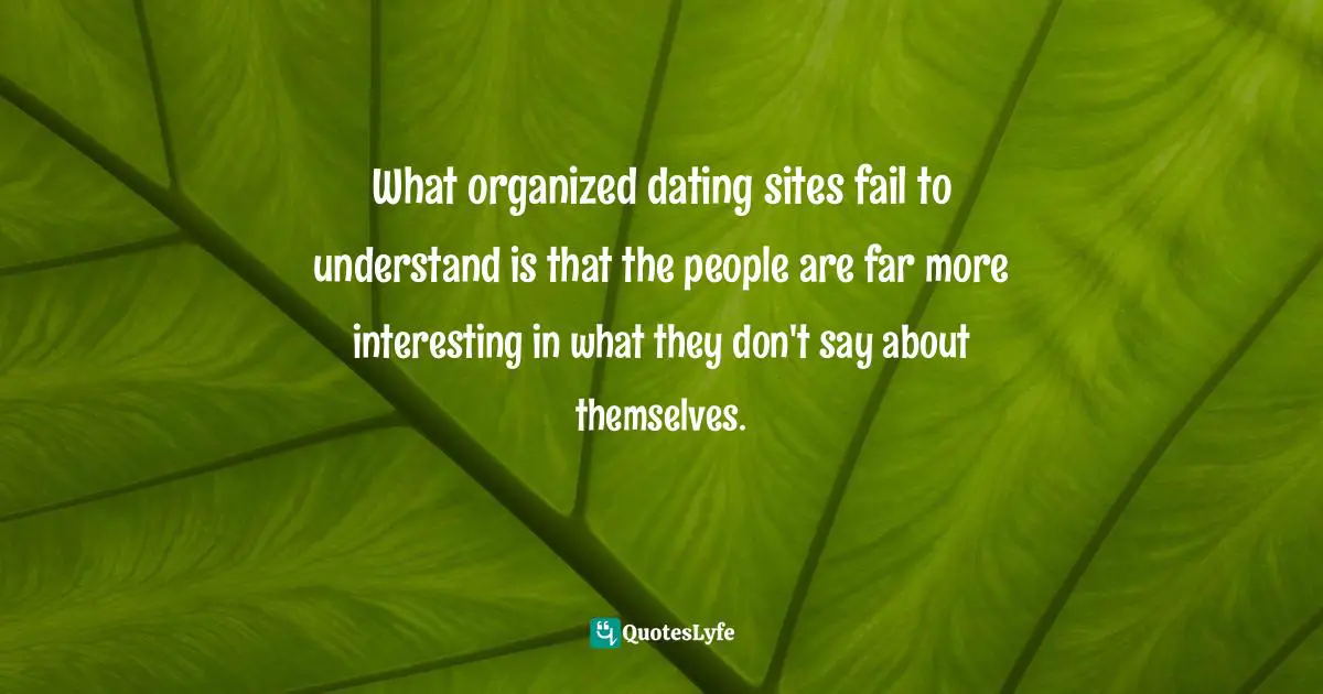 What organized dating sites fail to understand is that the people are far more interesting in what they don't say about themselves.