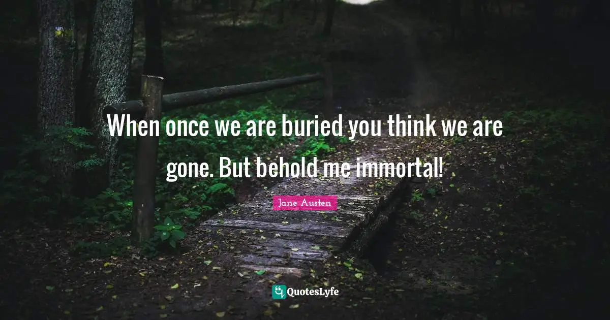 When once we are buried you think we are gone. But behold me immortal!