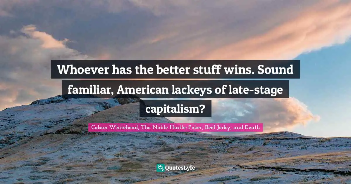 Whoever has the better stuff wins. Sound familiar, American lackeys of late-stage capitalism?