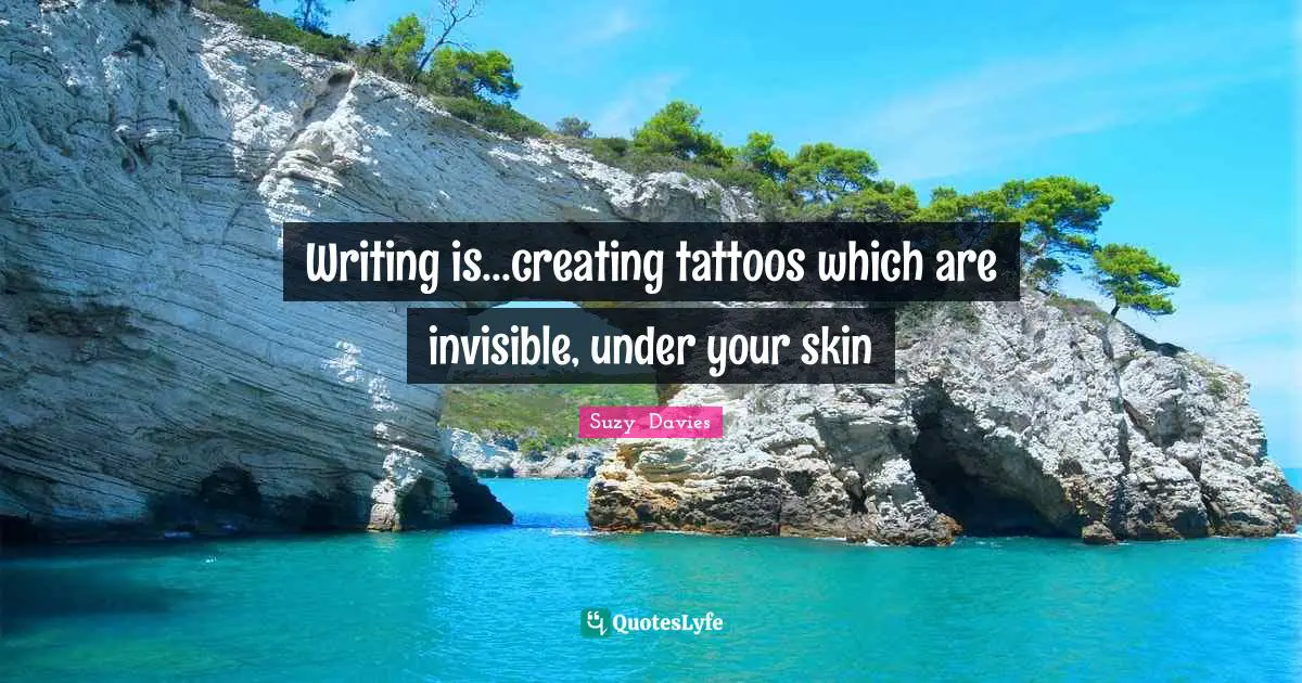 Writing is...creating tattoos which are invisible, under your skin