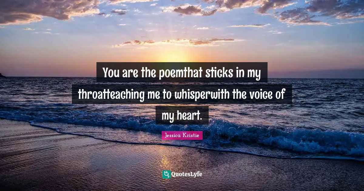 You are the poemthat sticks in my throatteaching me to whisperwith the voice of my heart.