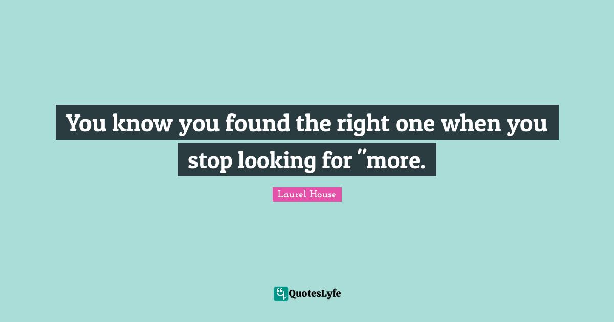You know you found the right one when you stop looking for "more.