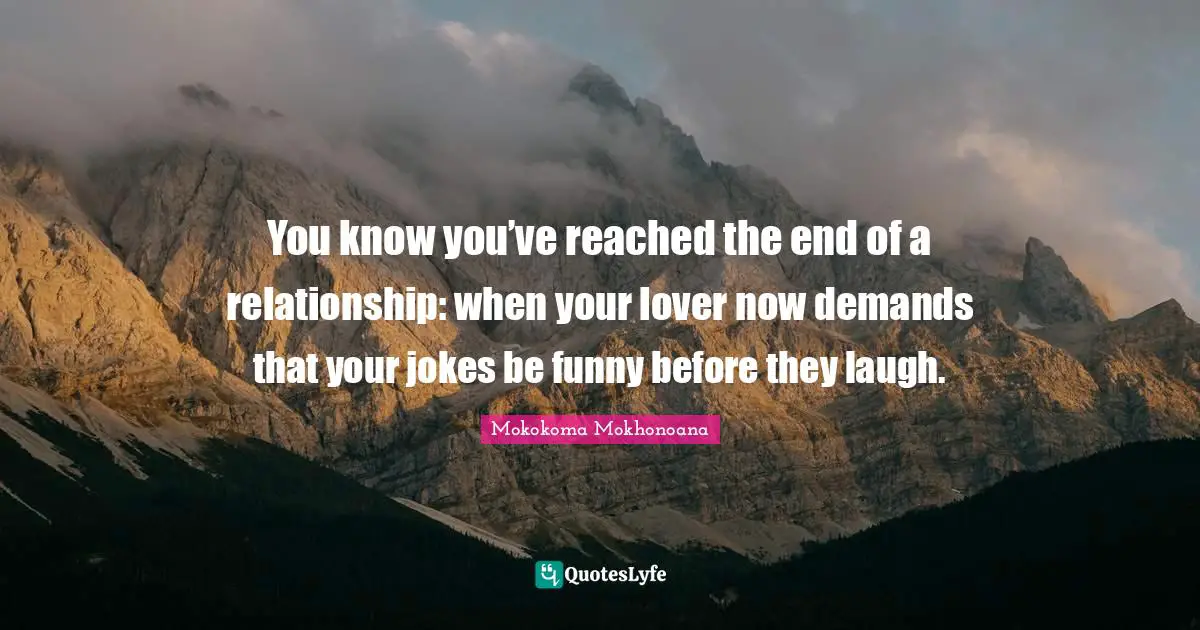 Mokokoma Mokhonoana Quotes: You know you’ve reached the end of a relationship: when your lover now demands that your jokes be funny before they laugh.