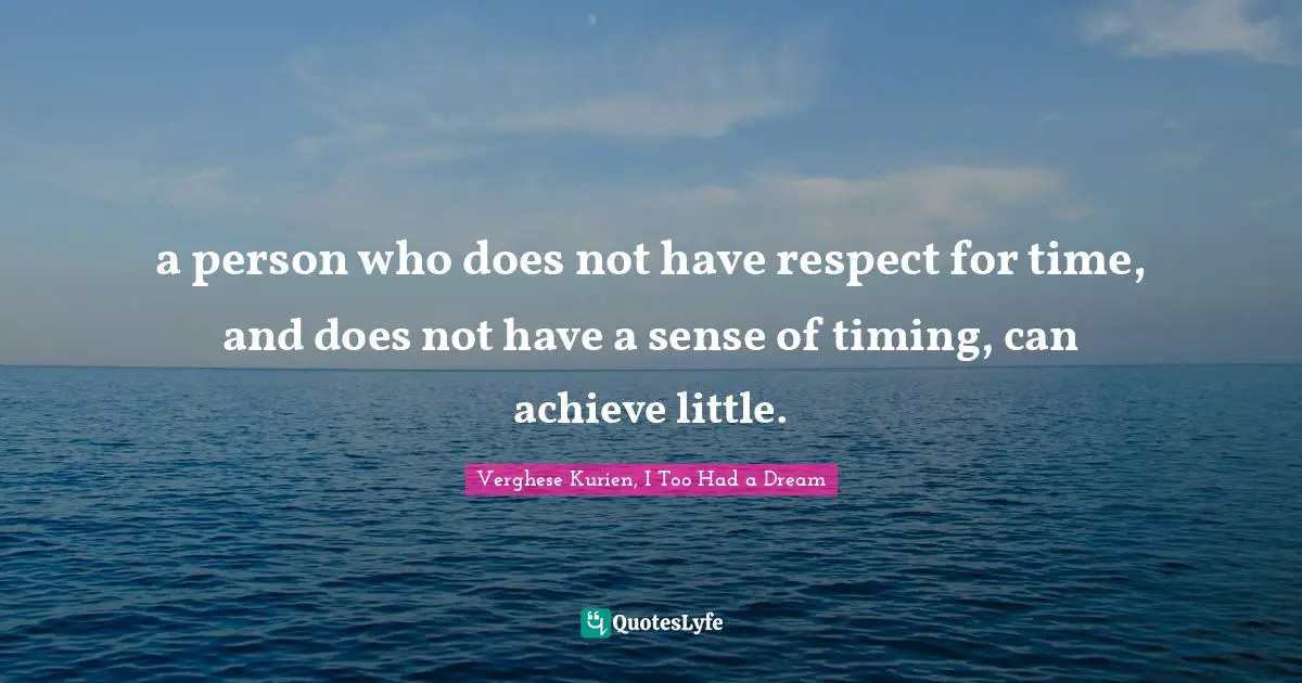 a person who does not have respect for time, and does not have a sense of timing, can achieve little.