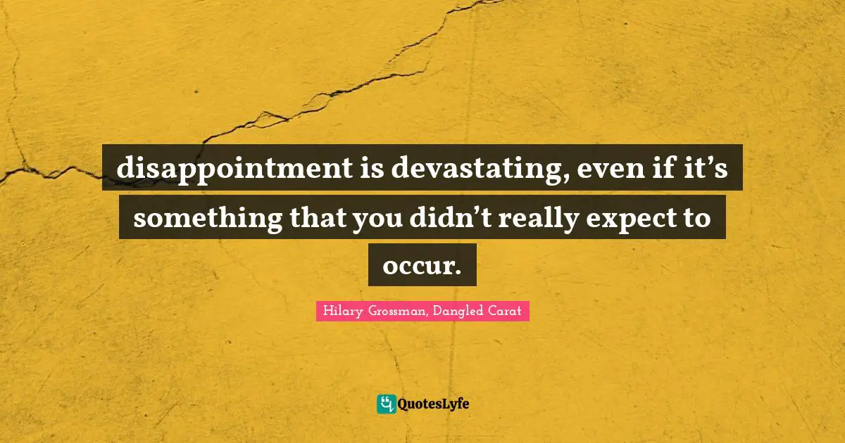 Outlook In Life Quotes: "disappointment is devastating, even if it’s something that you didn’t really expect to occur."