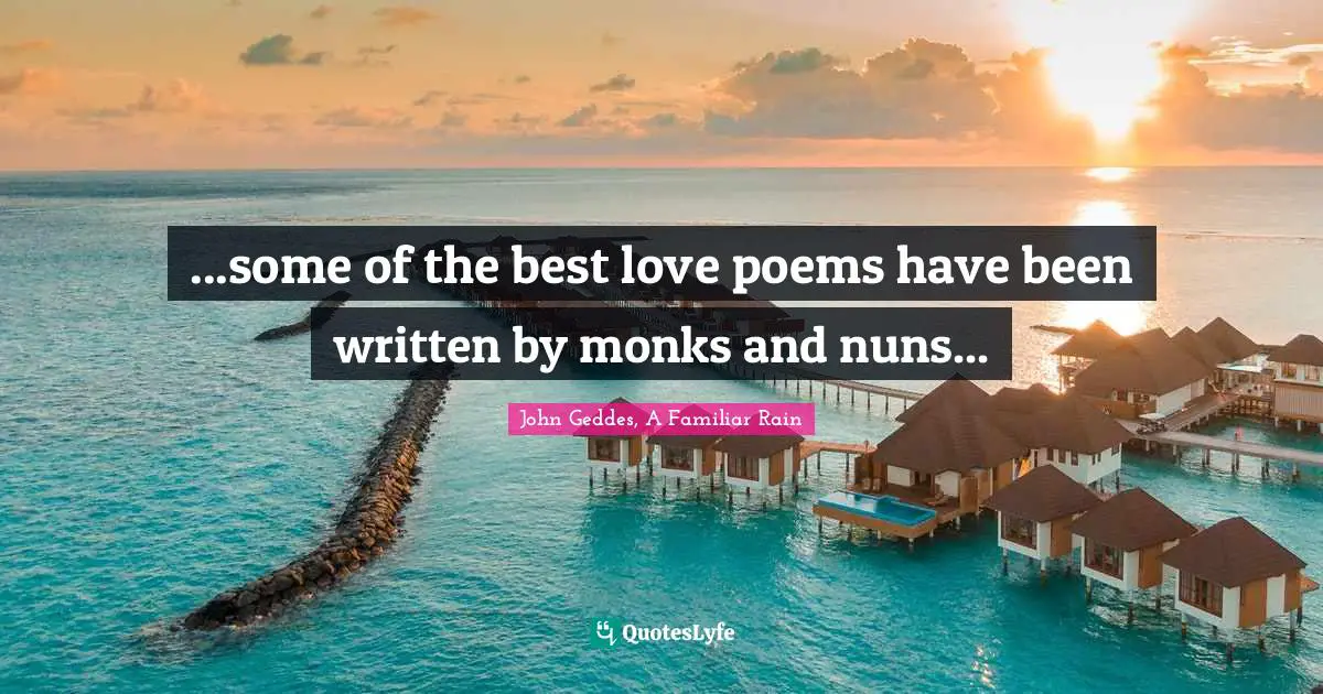 John Geddes, A Familiar Rain Quotes: "...some of the best love poems have been written by monks and nuns..."