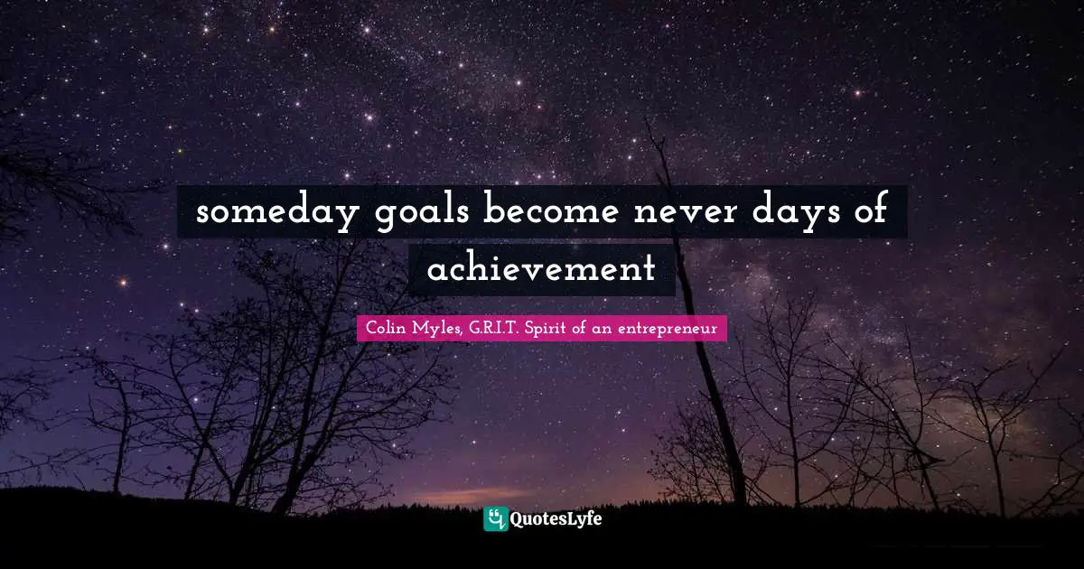 Goals Achievement Quotes: "someday goals become never days of achievement"