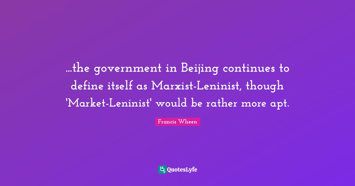 ...the government in Beijing continues to define itself as Marxist-Leninist, though 'Market-Leninist' would be rather more apt.