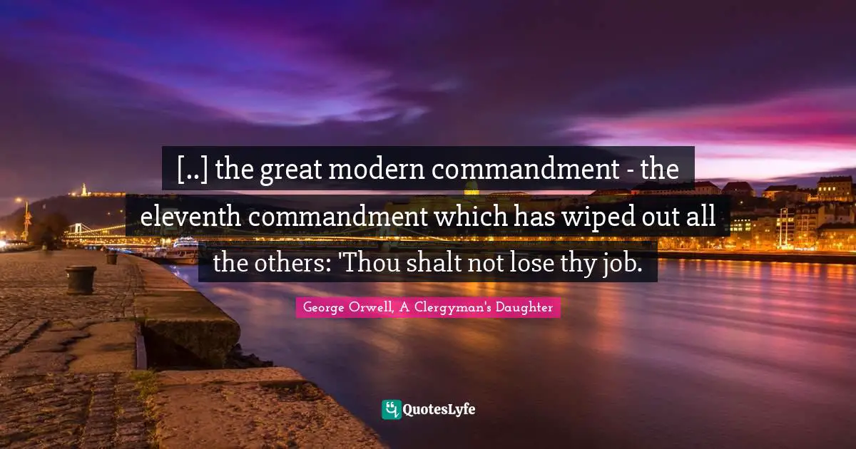 [..] the great modern commandment - the eleventh commandment which has wiped out all the others: 'Thou shalt not lose thy job.