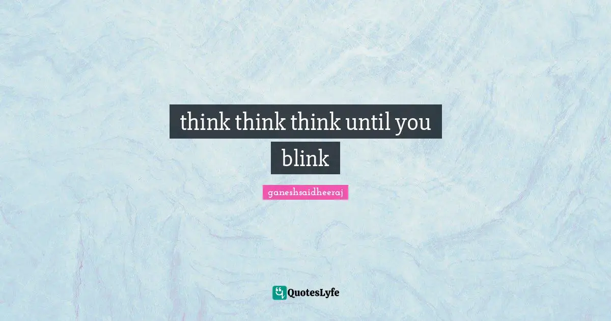 think think think until you blink