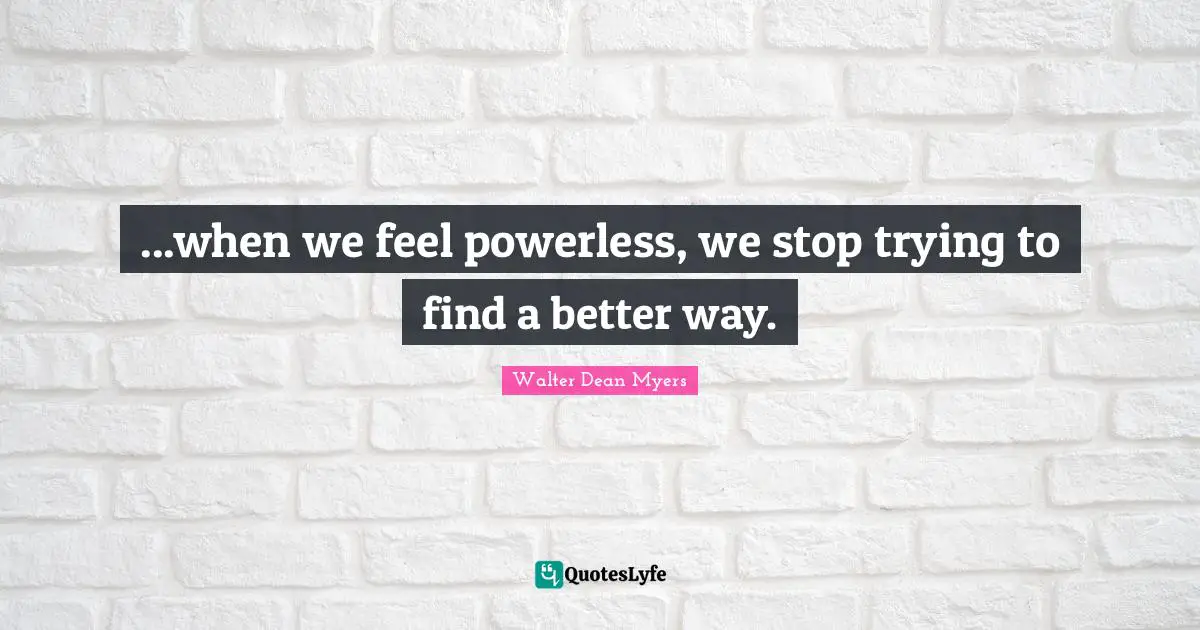 ...when we feel powerless, we stop trying to find a better way.