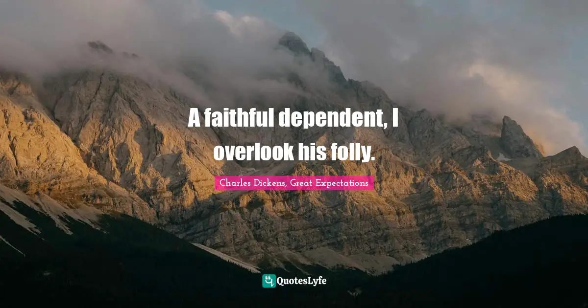 Charles Dickens, Great Expectations Quotes: A faithful dependent, I overlook his folly.