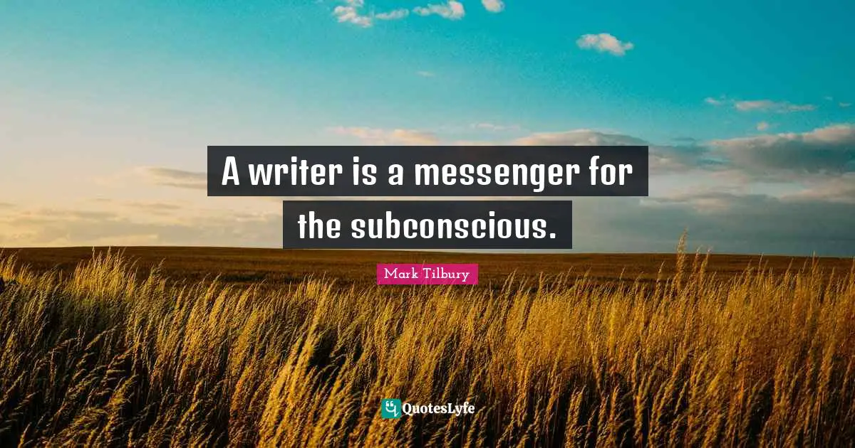 A writer is a messenger for the subconscious.
