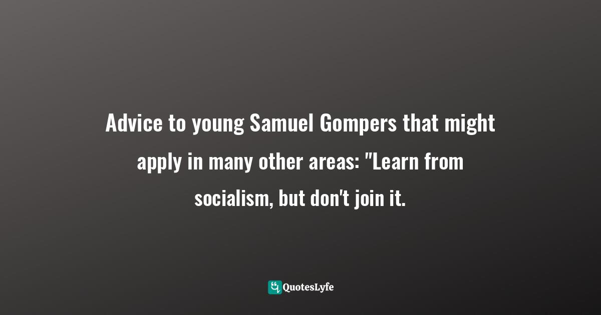 Barbara W. Tuchman, The Proud Tower: A Portrait Of The World Before The War, 1890-1914 Quotes: "Advice to young Samuel Gompers that might apply in many other areas: "Learn from socialism, but don't join it."