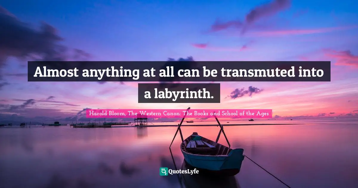 Almost anything at all can be transmuted into a labyrinth.