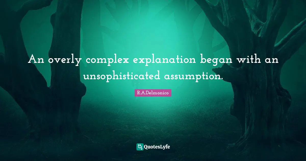 An overly complex explanation began with an unsophisticated assumption.