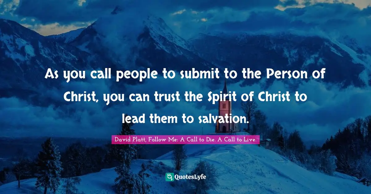 As you call people to submit to the Person of Christ, you can trust the Spirit of Christ to lead them to salvation.
