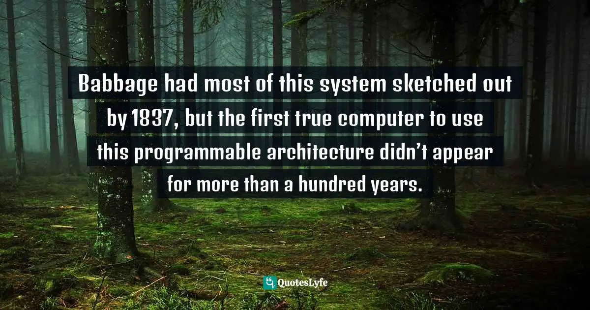 Babbage had most of this system sketched out by 1837, but the first true computer to use this programmable architecture didn’t appear for more than a hundred years.