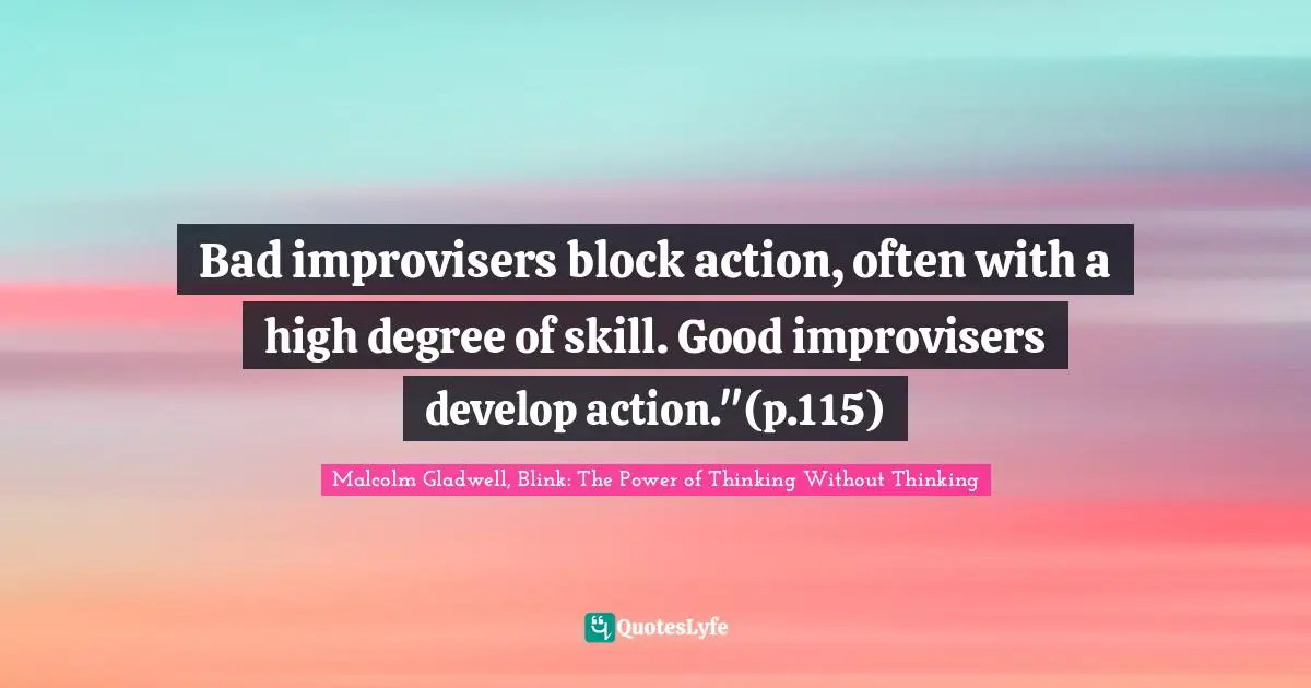 Bad improvisers block action, often with a high degree of skill. Good improvisers develop action."(p.115)
