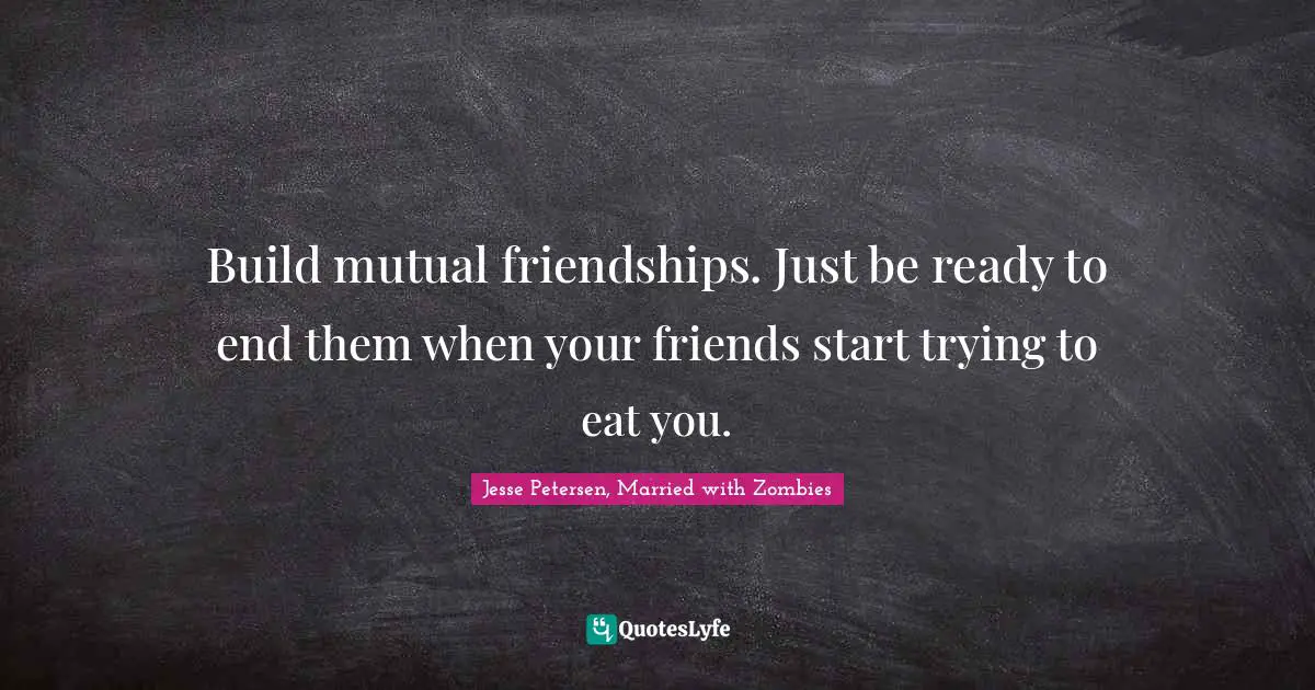 Build mutual friendships. Just be ready to end them when your friends start trying to eat you.