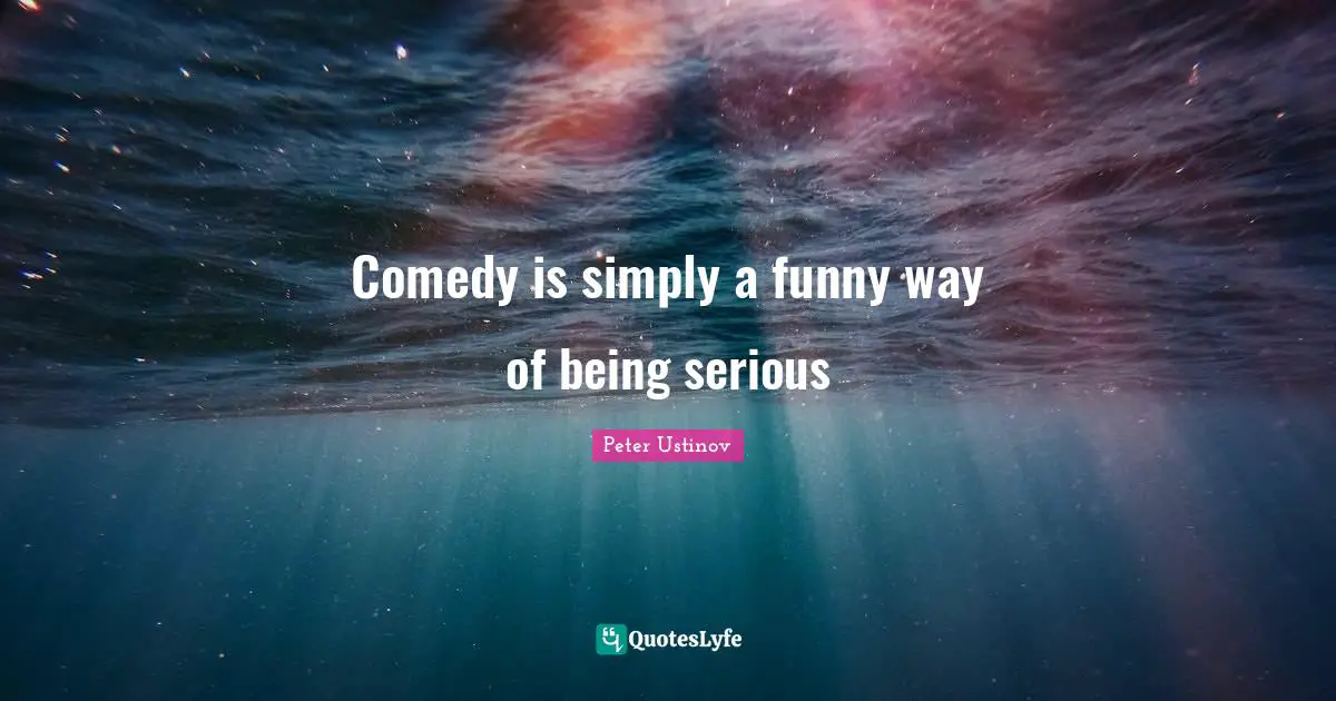 Comedy is simply a funny way of being serious
