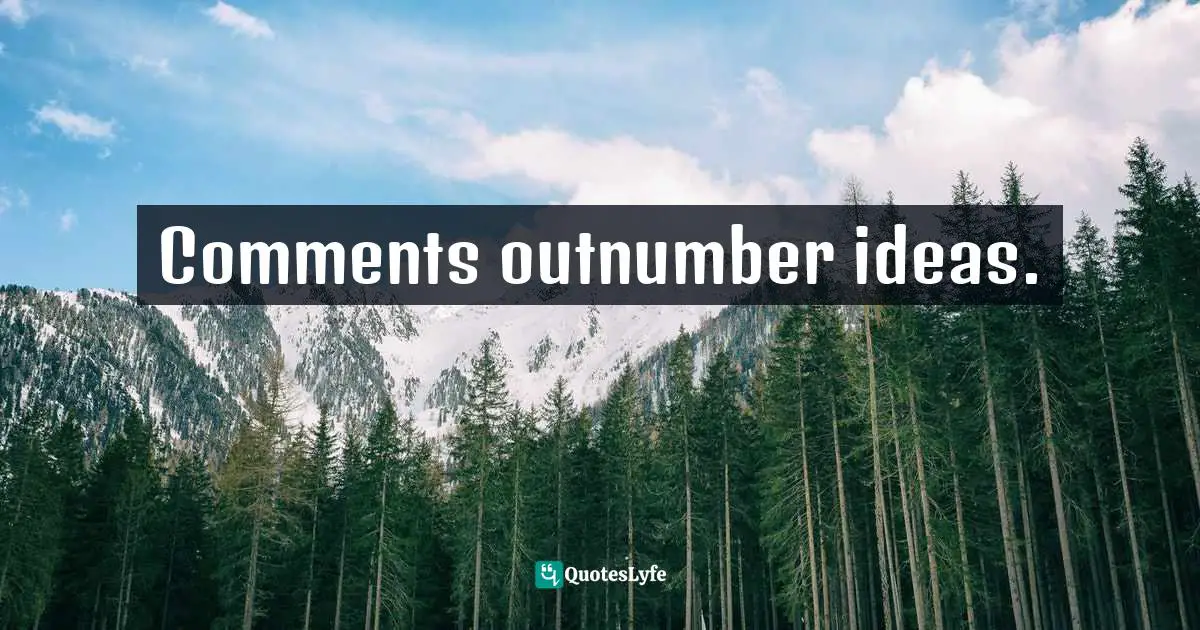 Austin Kleon, Show Your Work!: 10 Ways To Share Your Creativity And Get Discovered Quotes: "Comments outnumber ideas."