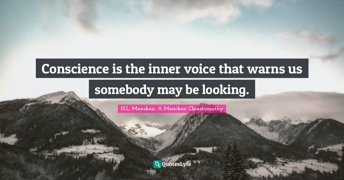 H.L. Mencken, A Mencken Chrestomathy Quotes: Conscience is the inner voice that warns us somebody may be looking.