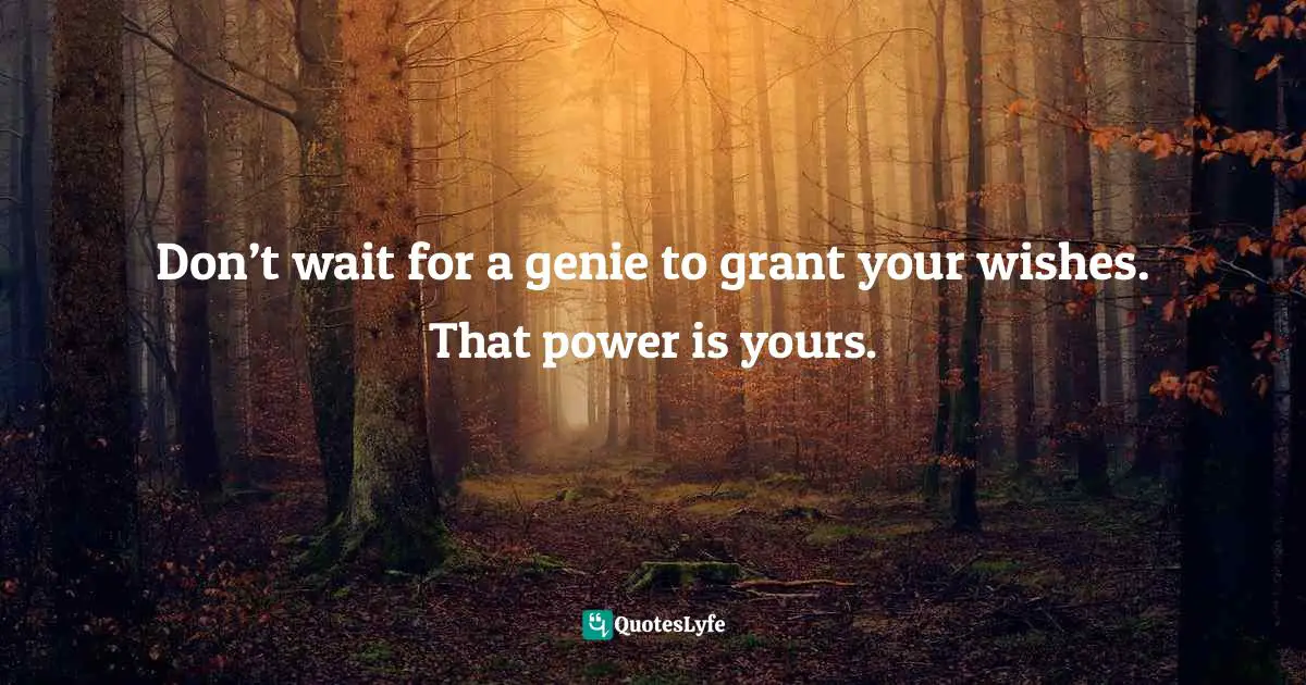 Gina Greenlee, Postcards And Pearls: Life Lessons From Solo Moments On The Road Quotes: "Don’t wait for a genie to grant your wishes. That power is yours."