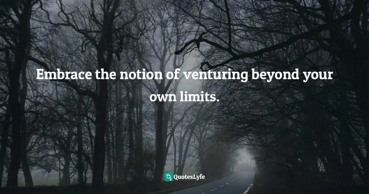 Channeling Quotes: "Embrace the notion of venturing beyond your own limits."