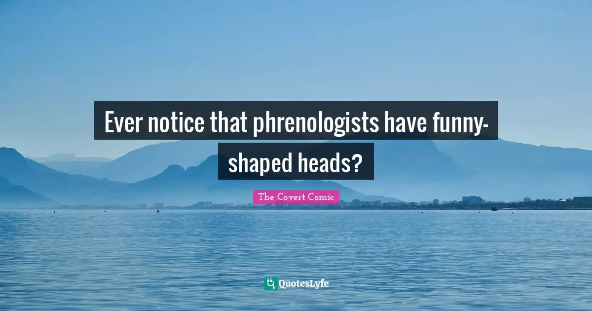 Ever notice that phrenologists have funny-shaped heads?