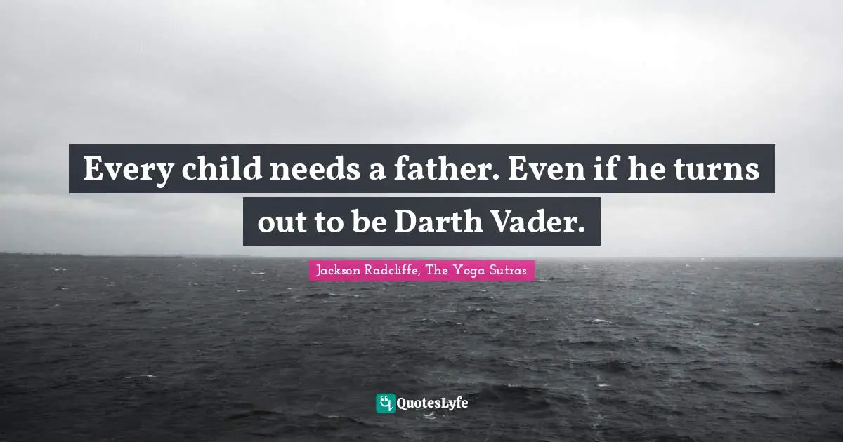 Every child needs a father. Even if he turns out to be Darth Vader.