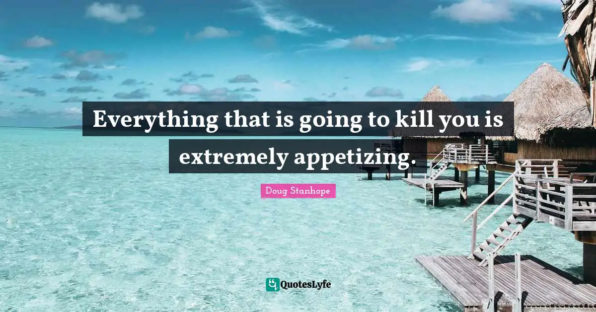 Everything that is going to kill you is extremely appetizing.