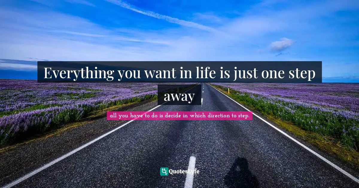 Everything you want in life is just one step away