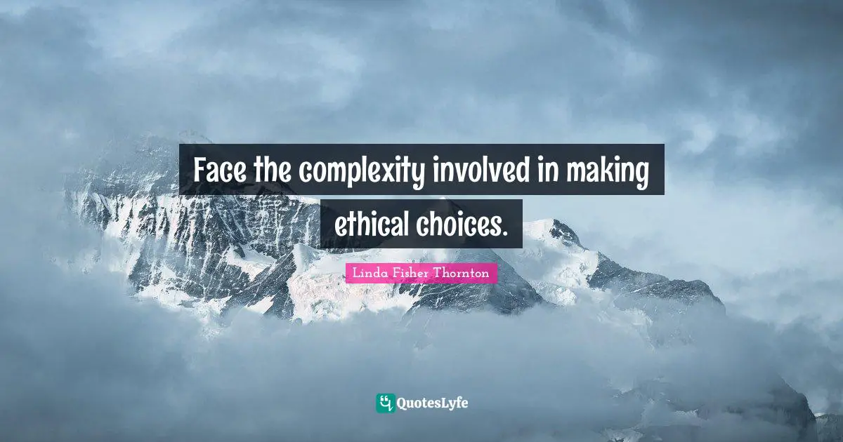 Linda Fisher Thornton Quotes: "Face the complexity involved in making ethical choices."