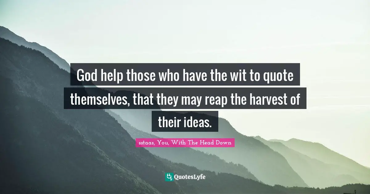 God help those who have the wit to quote themselves, that they may reap the harvest of their ideas.