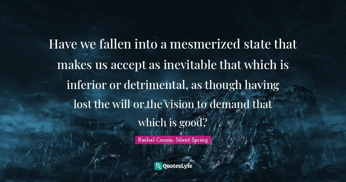Have we fallen into a mesmerized state that makes us accept as inevitable that which is inferior or detrimental, as though having lost the will or the vision to demand that which is good?