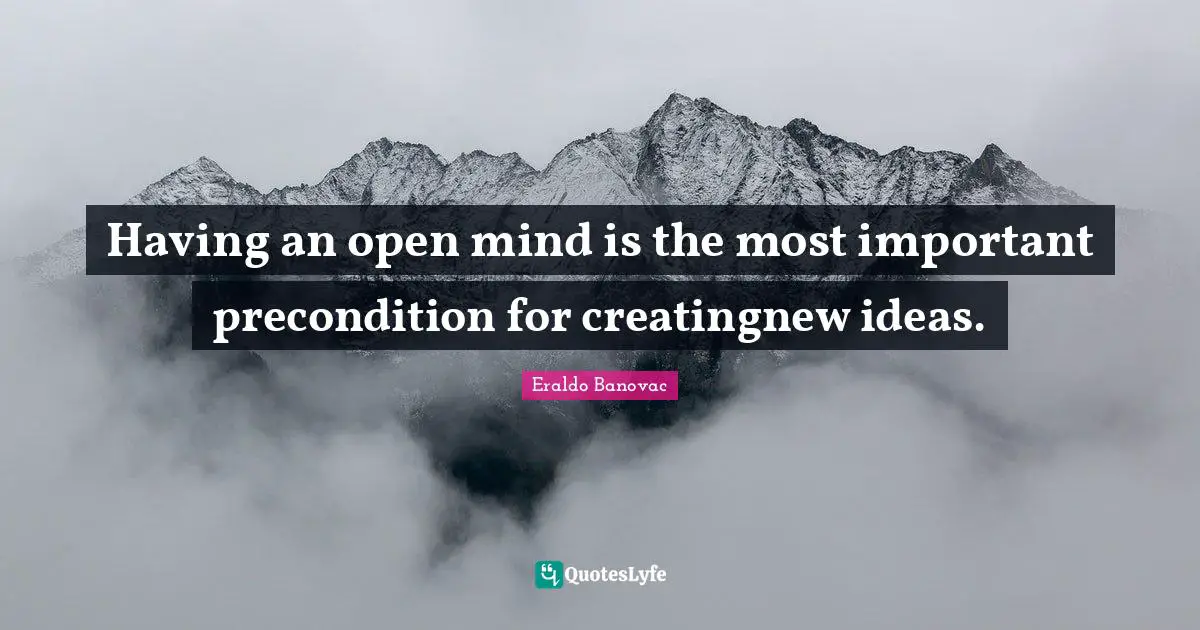 Having an open mind is the most important precondition for creatingnew ideas.
