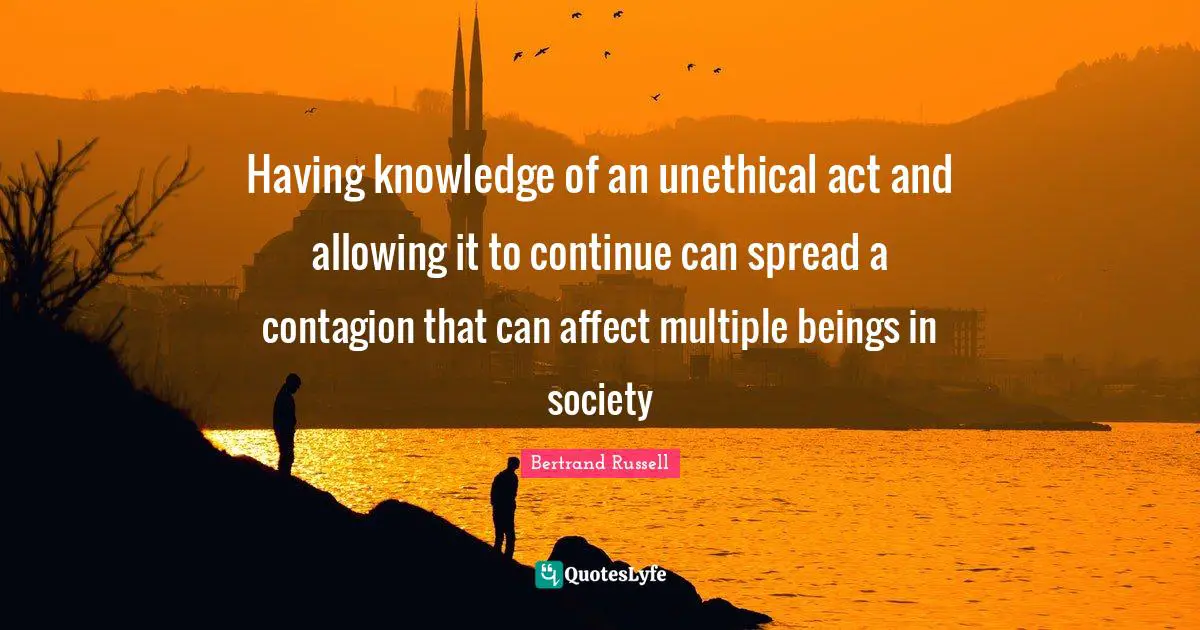 Having knowledge of an unethical act and allowing it to continue can spread a contagion that can affect multiple beings in society
