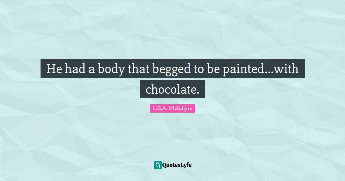 He had a body that begged to be painted…with chocolate.