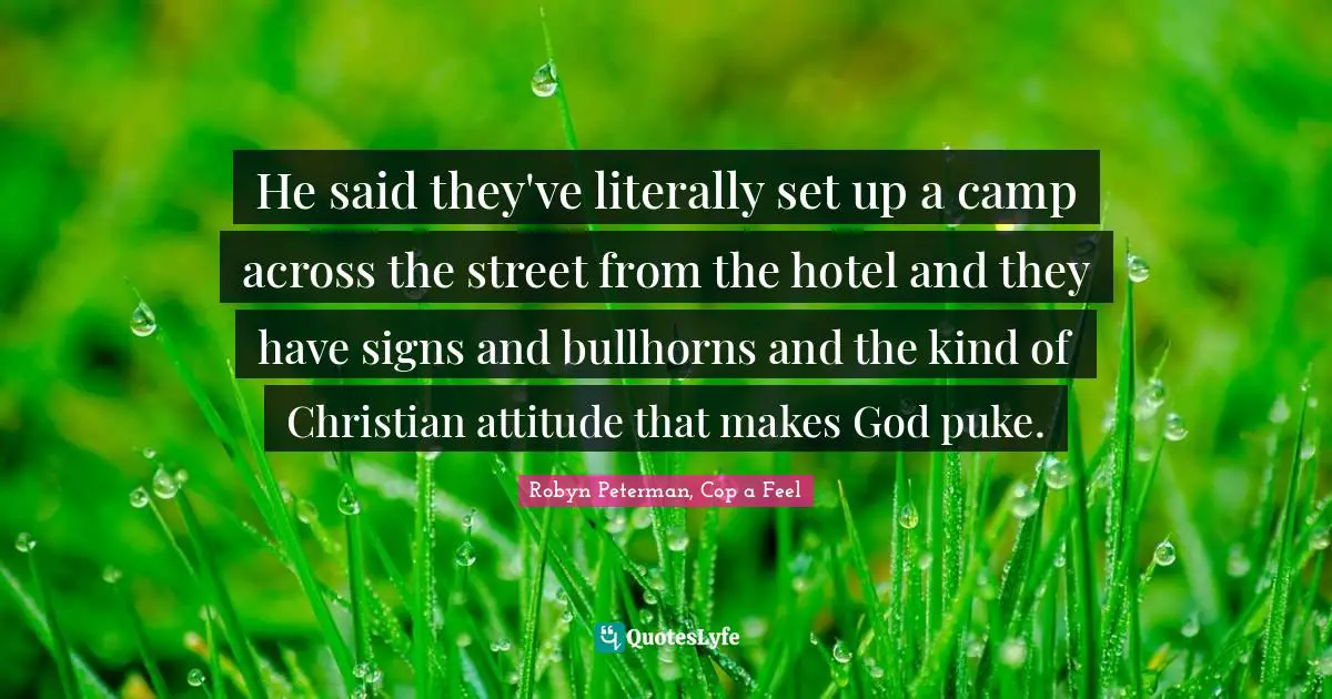 Romance Novels Quotes: "He said they've literally set up a camp across the street from the hotel and they have signs and bullhorns and the kind of Christian attitude that makes God puke."