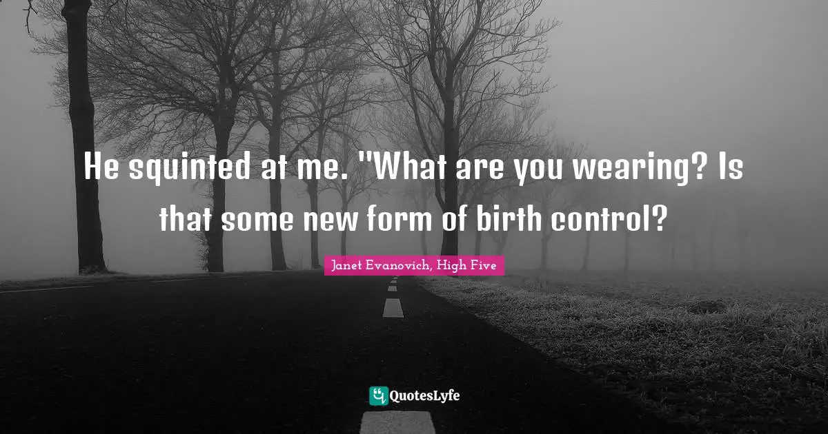 Janet Evanovich, High Five Quotes: "He squinted at me. "What are you wearing? Is that some new form of birth control?"