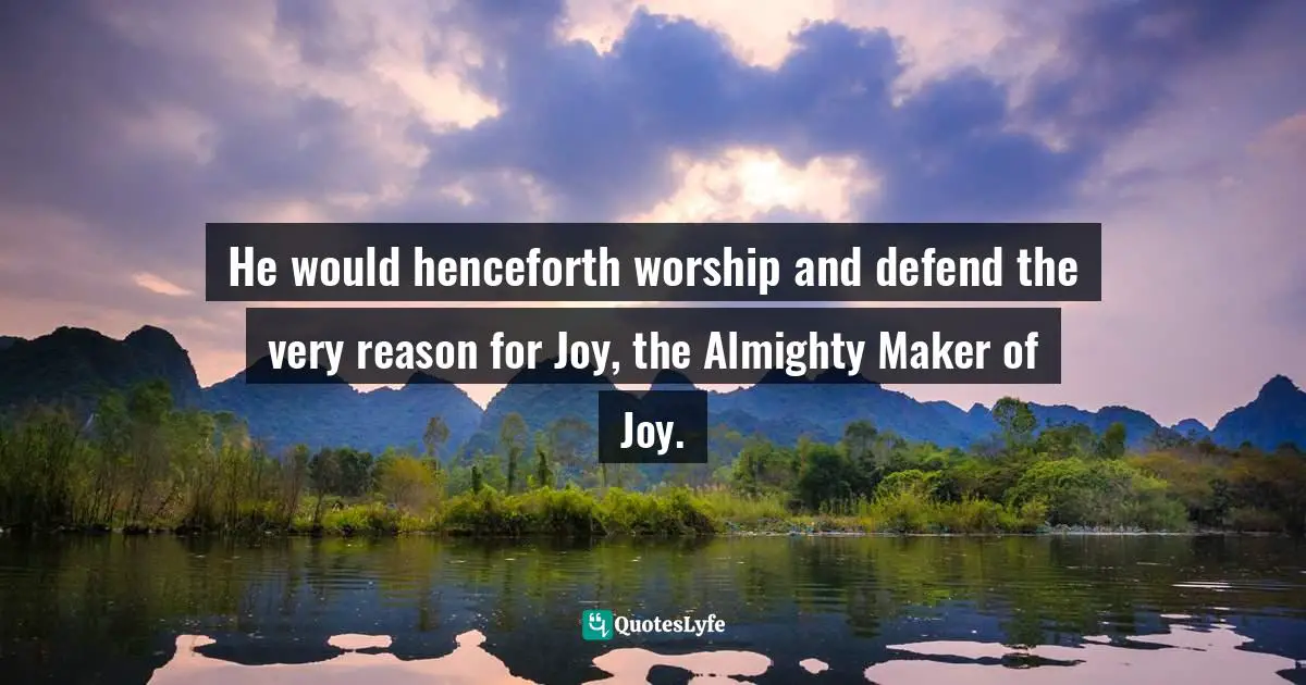 Charles   Williams Quotes: "He would henceforth worship and defend the very reason for Joy, the Almighty Maker of Joy."