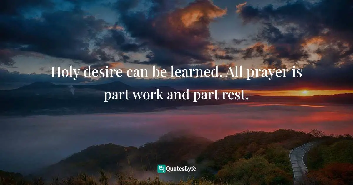 Jen Pollock Michel, Teach Us To Want: Longing, Ambition & The Life Of Faith Quotes: "Holy desire can be learned. All prayer is part work and part rest."